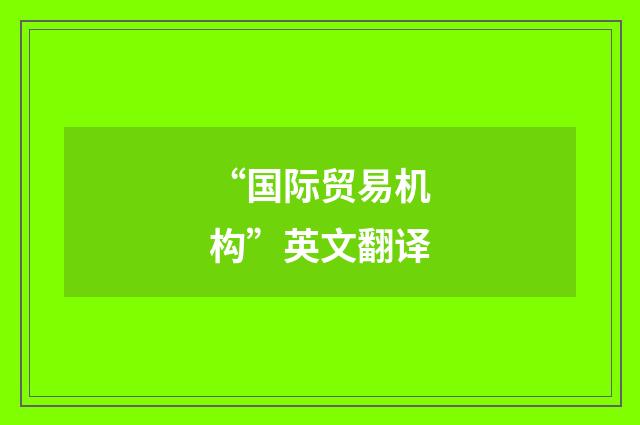 “国际贸易机构”英文翻译