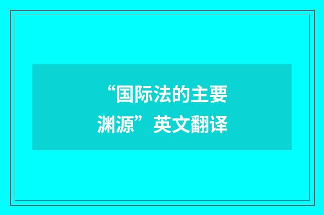 “国际法的主要渊源”英文翻译