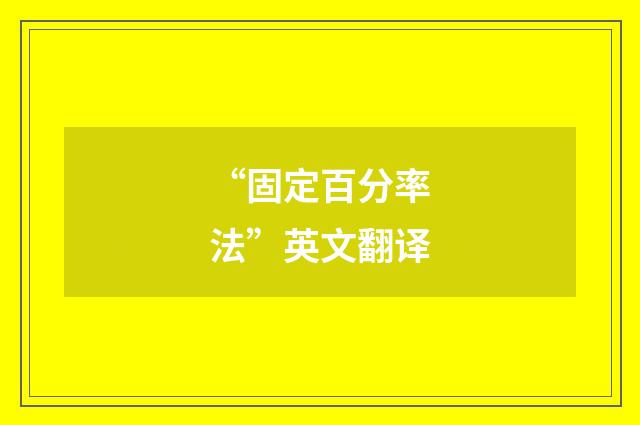 “固定百分率法”英文翻译