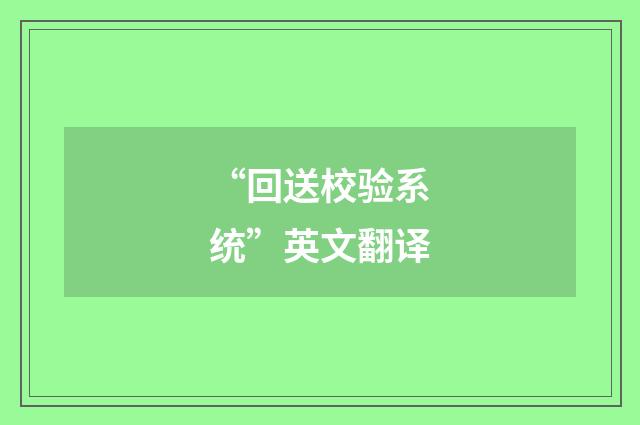 “回送校验系统”英文翻译
