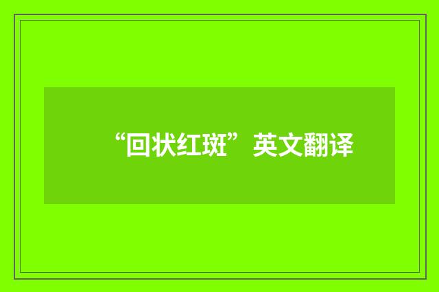 “回状红斑”英文翻译