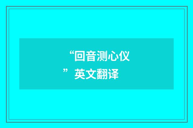 “回音测心仪”英文翻译