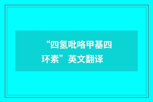 “四氢吡咯甲基四环素”英文翻译