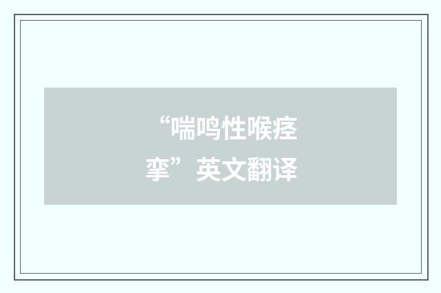 “喘鸣性喉痉挛”英文翻译
