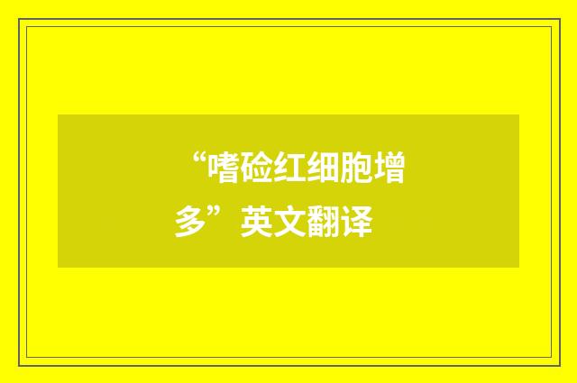 “嗜硷红细胞增多”英文翻译