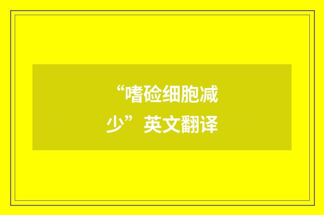 “嗜硷细胞减少”英文翻译
