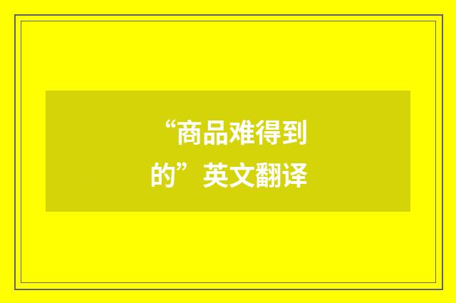 “商品难得到的”英文翻译