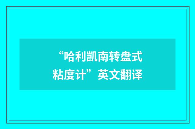 “哈利凯南转盘式粘度计”英文翻译