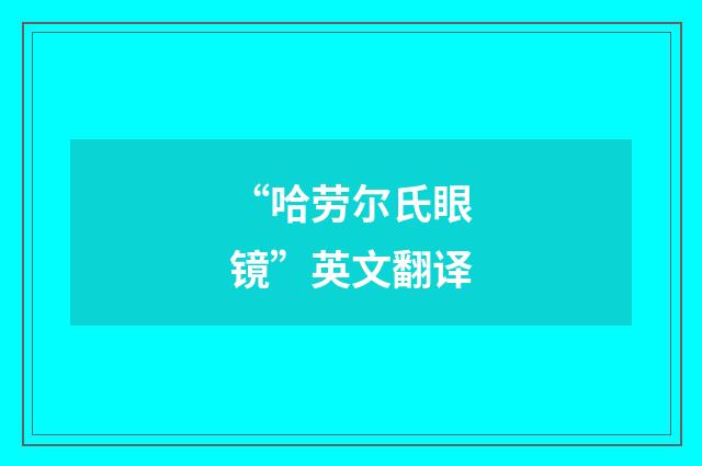 “哈劳尔氏眼镜”英文翻译