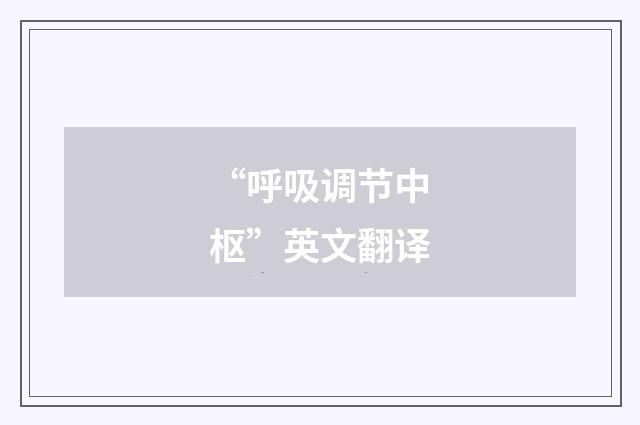 “呼吸调节中枢”英文翻译