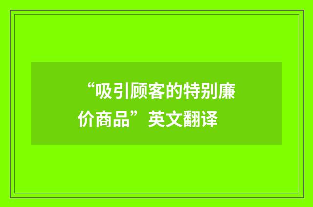 “吸引顾客的特别廉价商品”英文翻译