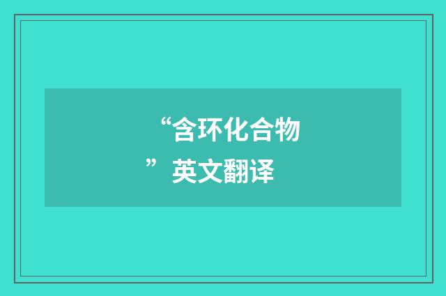 “含环化合物”英文翻译