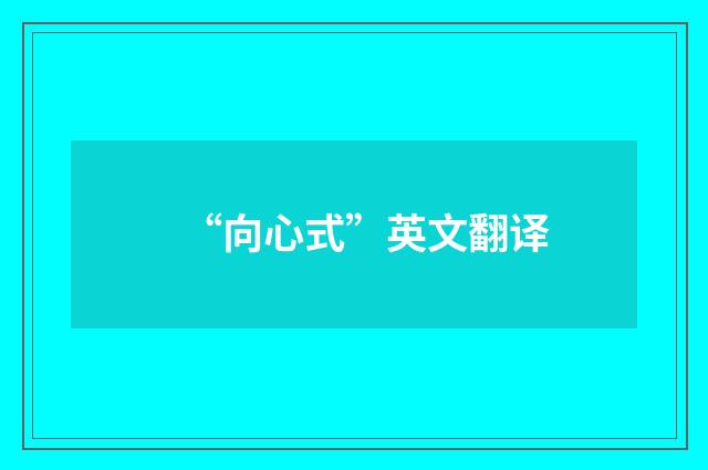 “向心式”英文翻译