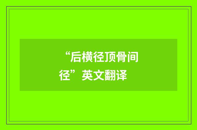 “后横径顶骨间径”英文翻译