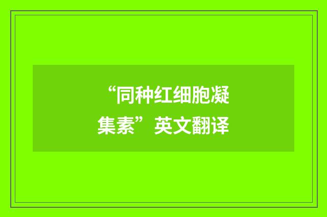“同种红细胞凝集素”英文翻译
