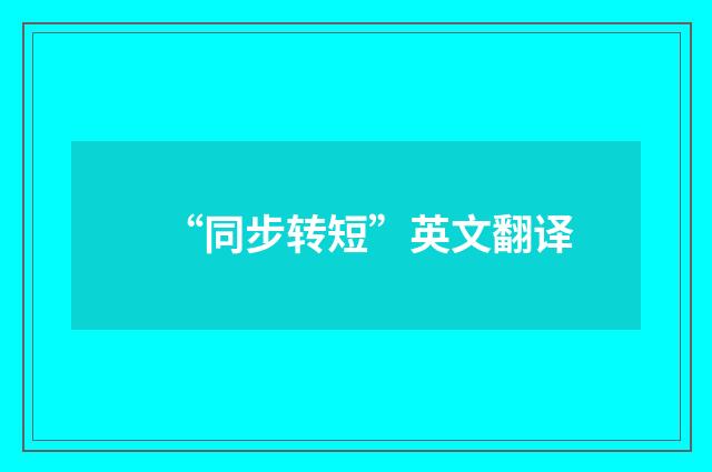 “同步转短”英文翻译