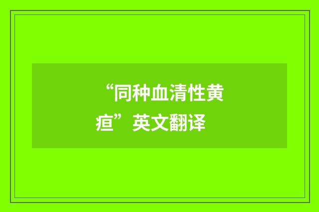 “同种血清性黄疸”英文翻译
