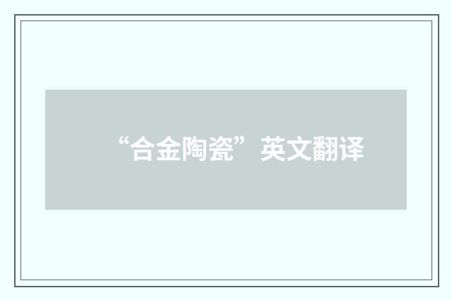 “合金陶瓷”英文翻译