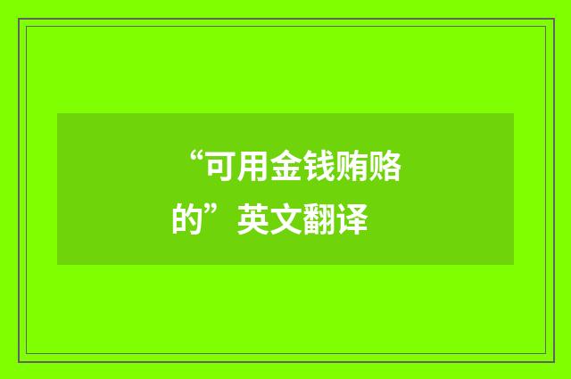 “可用金钱贿赂的”英文翻译