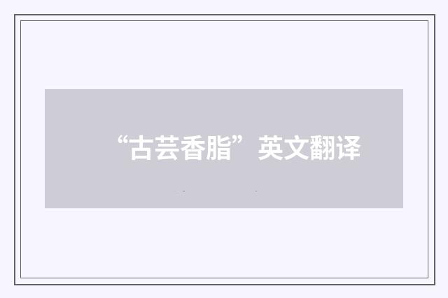 “古芸香脂”英文翻译