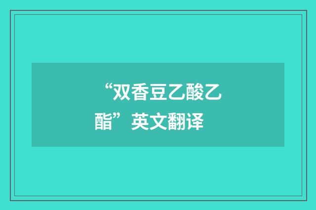 “双香豆乙酸乙酯”英文翻译