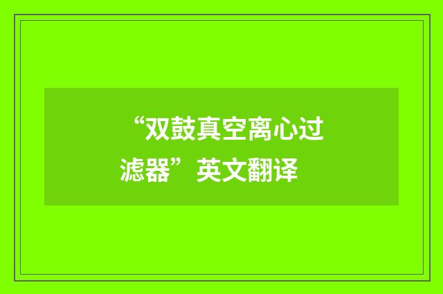 “双鼓真空离心过滤器”英文翻译