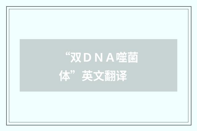 “双ＤＮＡ噬菌体”英文翻译