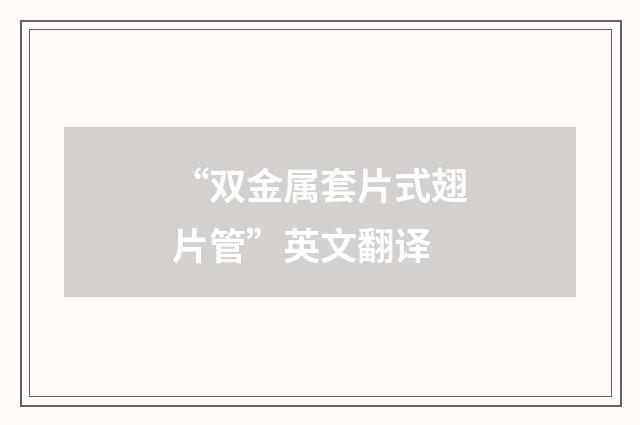 “双金属套片式翅片管”英文翻译