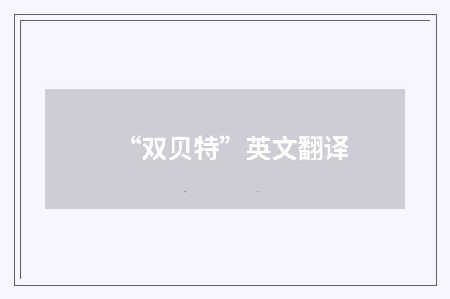 “双贝特”英文翻译