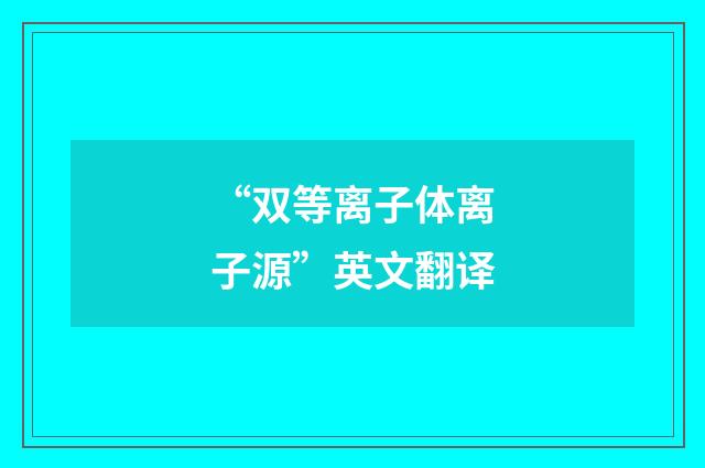 “双等离子体离子源”英文翻译
