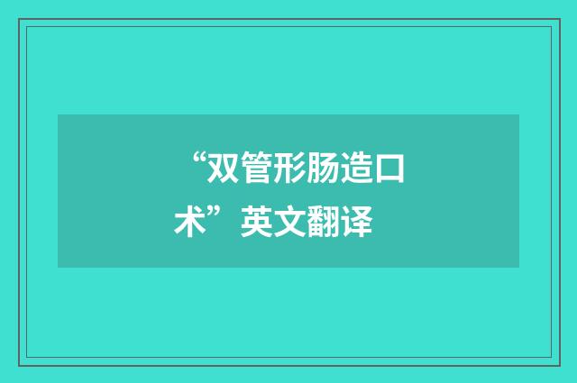 “双管形肠造口术”英文翻译