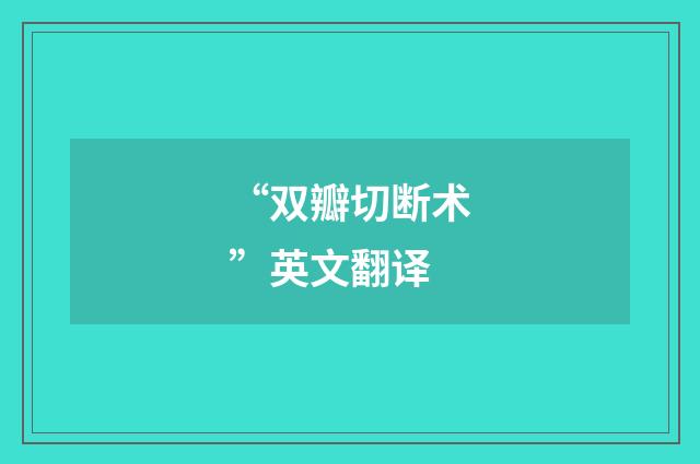 “双瓣切断术”英文翻译