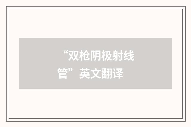 “双枪阴极射线管”英文翻译