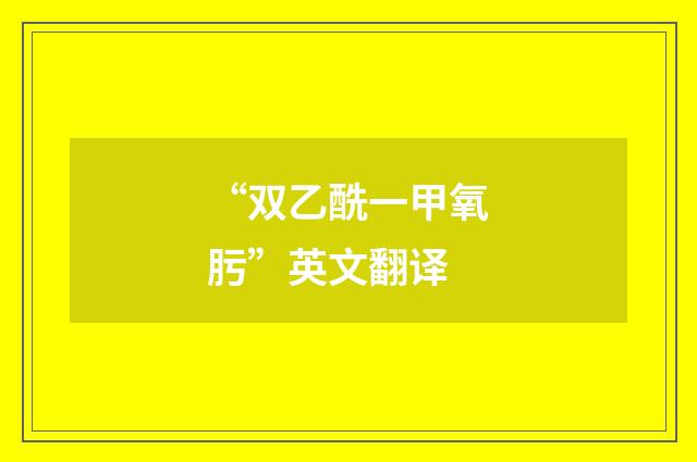 “双乙酰一甲氧肟”英文翻译
