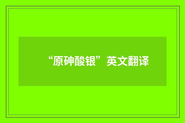 “原砷酸银”英文翻译
