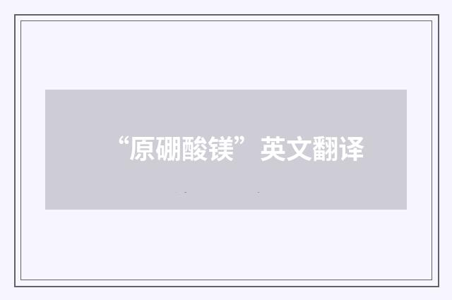 “原硼酸镁”英文翻译