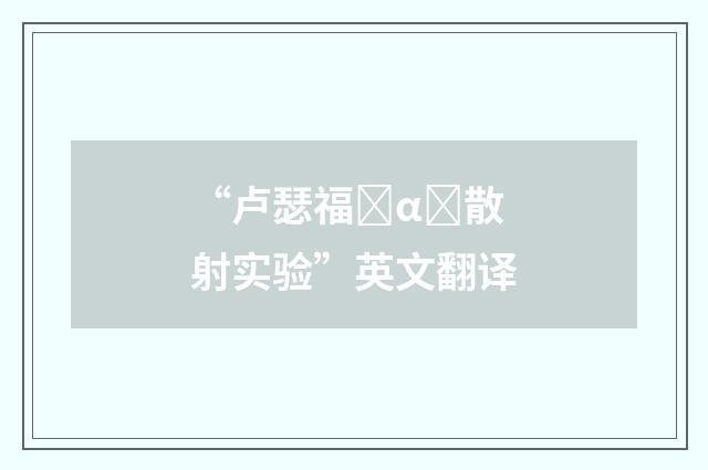 “卢瑟福α散射实验”英文翻译