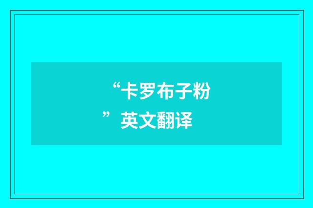 “卡罗布子粉”英文翻译
