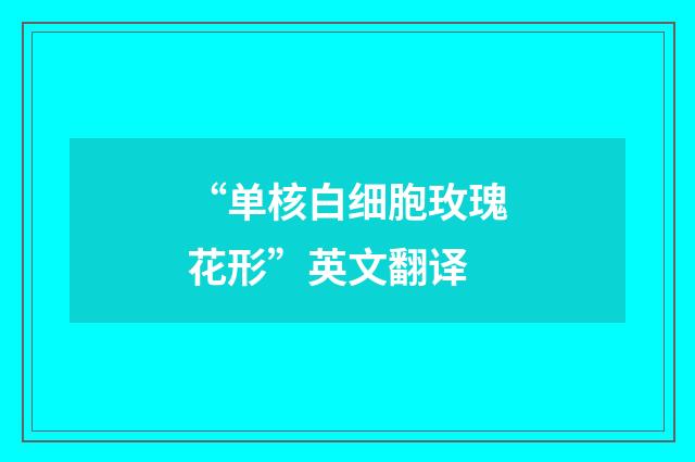 “单核白细胞玫瑰花形”英文翻译