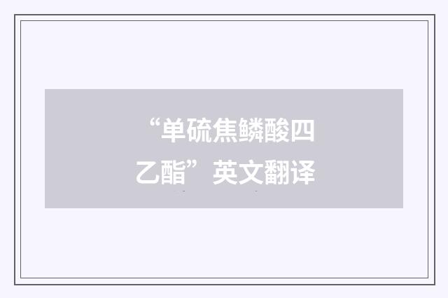 “单硫焦鳞酸四乙酯”英文翻译