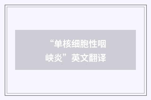 “单核细胞性咽峡炎”英文翻译
