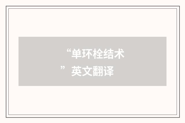 “单环栓结术”英文翻译