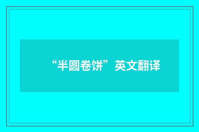 “半圆卷饼”英文翻译