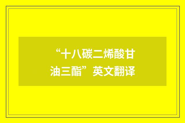 “十八碳二烯酸甘油三酯”英文翻译