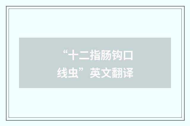 “十二指肠钩口线虫”英文翻译