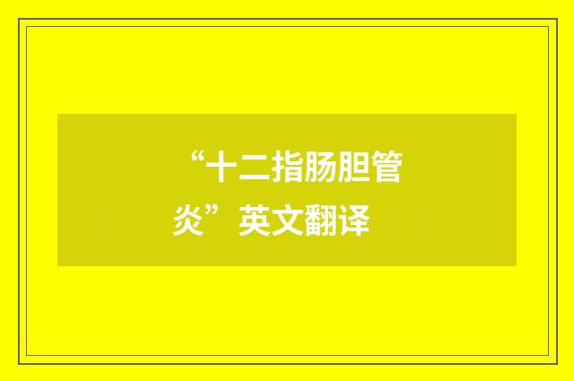 “十二指肠胆管炎”英文翻译