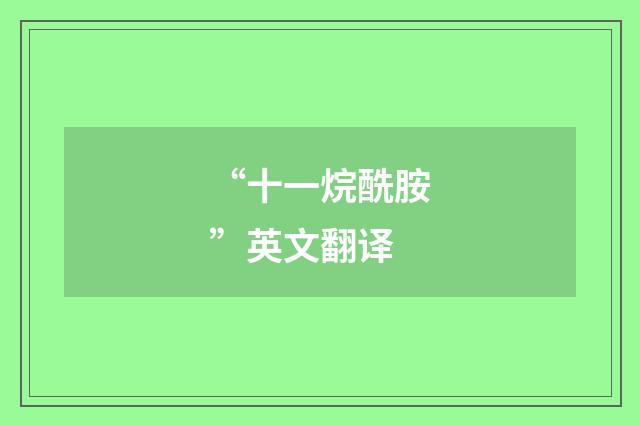 “十一烷酰胺”英文翻译