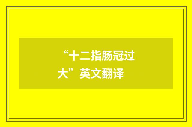 “十二指肠冠过大”英文翻译