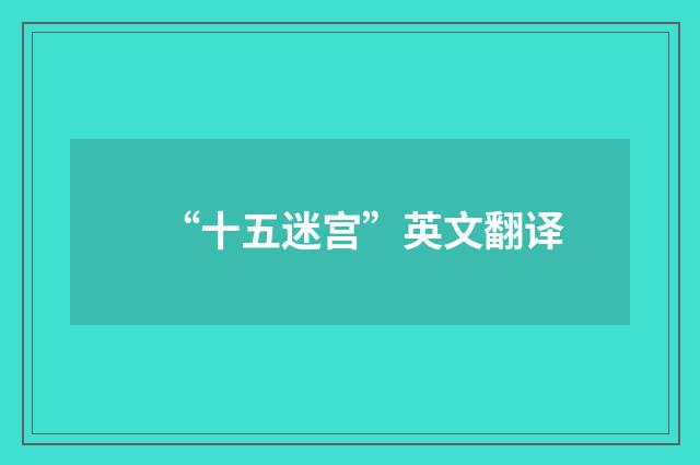 “十五迷宫”英文翻译