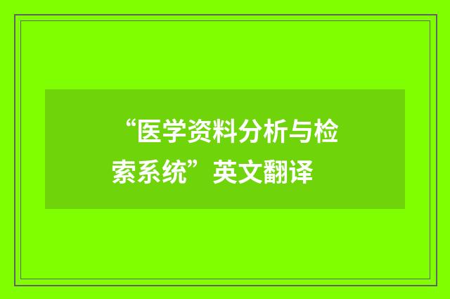 “医学资料分析与检索系统”英文翻译